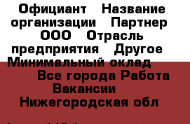 Официант › Название организации ­ Партнер, ООО › Отрасль предприятия ­ Другое › Минимальный оклад ­ 40 000 - Все города Работа » Вакансии   . Нижегородская обл.